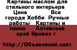 Картины маслом для стильного интерьера › Цена ­ 30 000 - Все города Хобби. Ручные работы » Картины и панно   . Алтайский край,Яровое г.